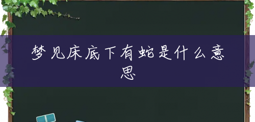梦见床底下有蛇是什么意思 梦见床底下有蛇是什么意思