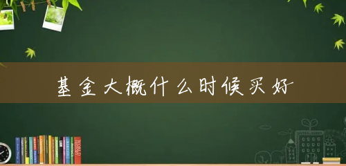 基金大概什么时候买好 基金大概什么时候买好