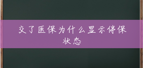 交了医保为什么显示停保状态 交了医保为什么显示停保状态