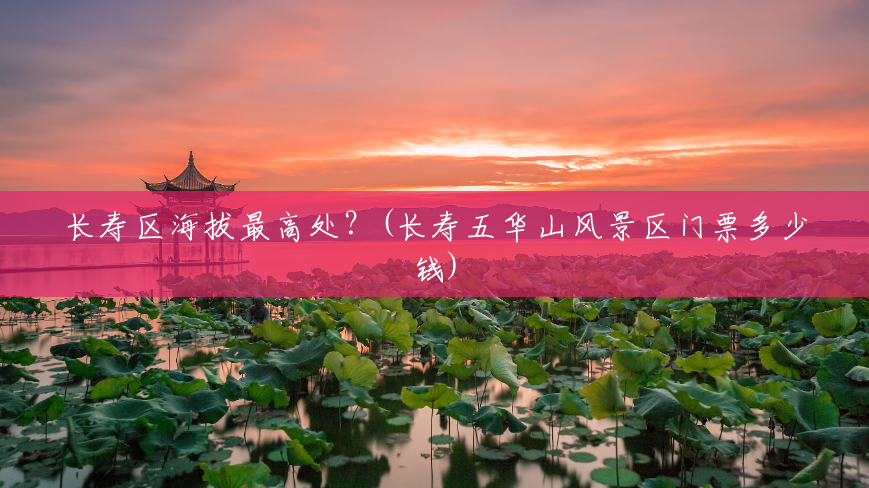 长寿区海拔最高处?(长寿五华山风景区门票多少钱) 长寿区海拔最高处?(长寿五华山风景区门票多少钱)
