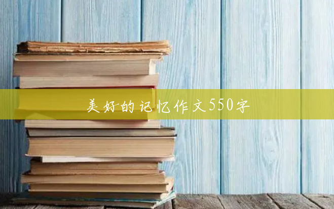 美好的记忆作文550字 美好的记忆作文550字