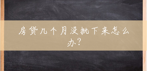 房贷几个月没批下来怎么办? 房贷几个月没批下来怎么办?