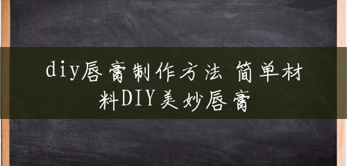 diy唇膏制作方法 简单材料DIY美妙唇膏