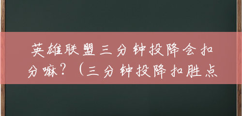 英雄联盟三分钟投降会扣分嘛?(三分钟投降扣胜点吗) 英雄联盟三分钟投降会扣分嘛?(三分钟投降扣胜点吗)