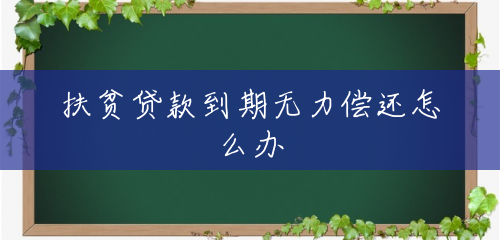扶贫贷款到期无力偿还怎么办 扶贫贷款到期无力偿还怎么办