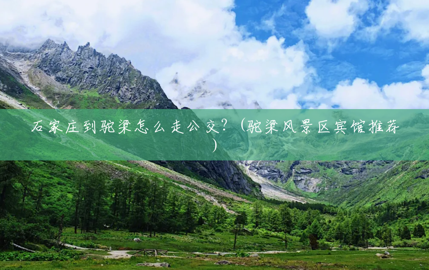 石家庄到驼梁怎么走公交?(驼梁风景区宾馆推荐) 石家庄到驼梁怎么走公交?(驼梁风景区宾馆推荐)
