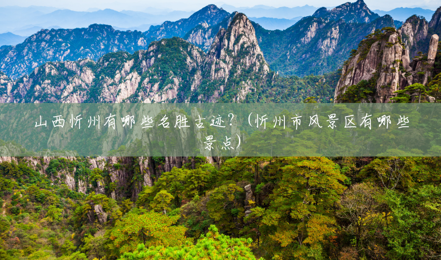 山西忻州有哪些名胜古迹?(忻州市风景区有哪些景点) 山西忻州有哪些名胜古迹?(忻州市风景区有哪些景点)