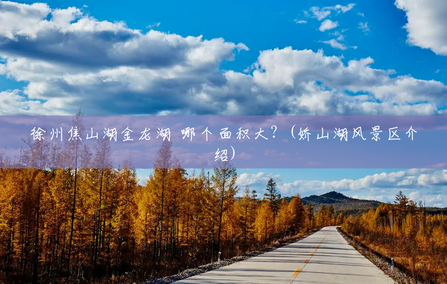 徐州焦山湖金龙湖 哪个面积大?(娇山湖风景区介绍) 徐州焦山湖金龙湖 哪个面积大?(娇山湖风景区介绍)