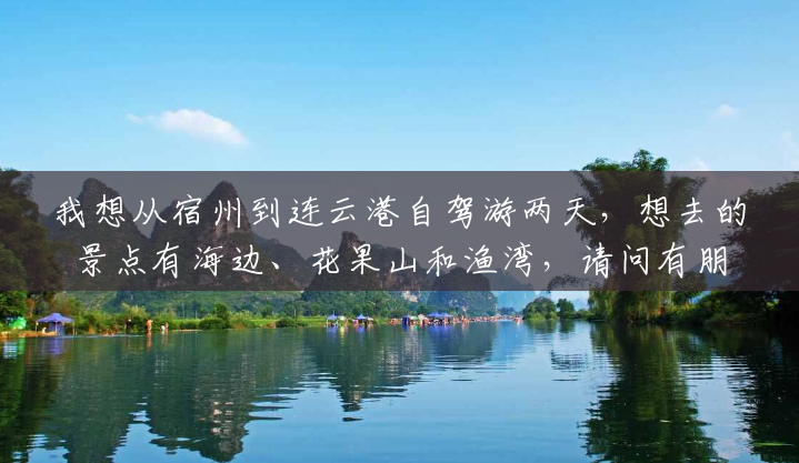 我想从宿州到连云港自驾游两天,想去的景点有海边、花果山和渔湾,请问有朋友知道路线的帮忙指导下,还想?(渔湾风景区宾馆招聘信息电话) 我想从宿州到连云港自驾游两天,想去的景点有海边、花果山和渔湾,请问有朋友知道路线的帮忙指导下,还想?(渔湾风景区宾馆招聘信息电话)