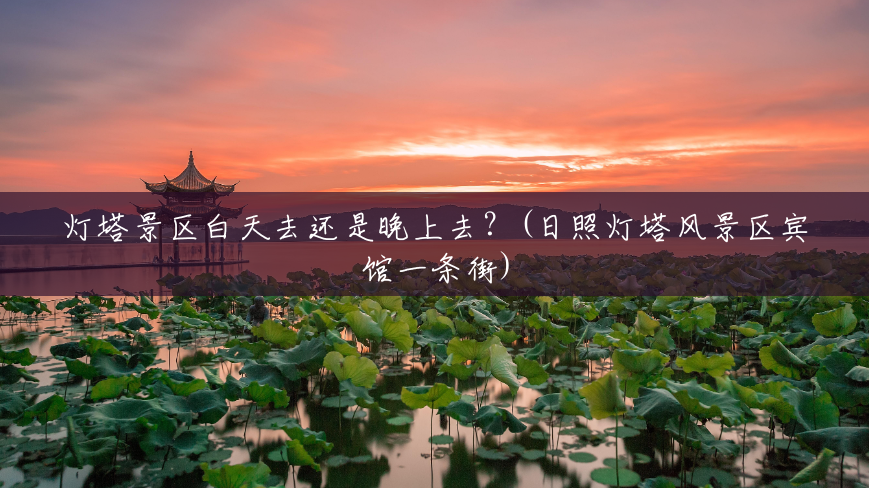 灯塔景区白天去还是晚上去?(日照灯塔风景区宾馆一条街) 灯塔景区白天去还是晚上去?(日照灯塔风景区宾馆一条街)