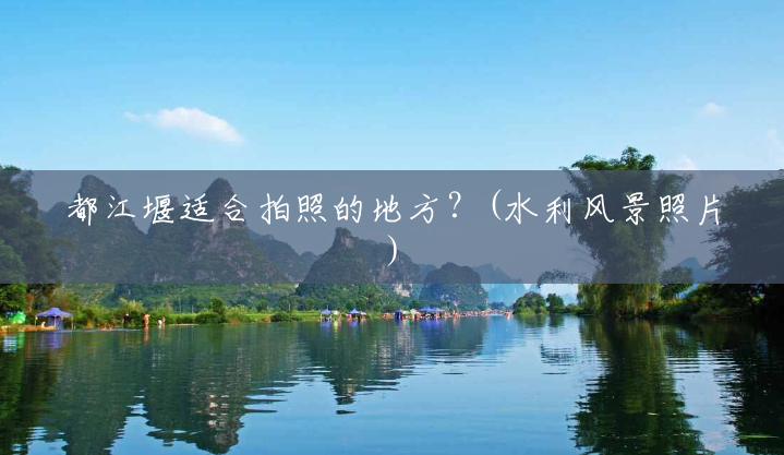 都江堰适合拍照的地方?(水利风景照片) 都江堰适合拍照的地方?(水利风景照片)