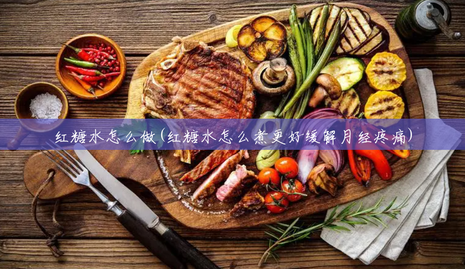 红糖水怎么做(红糖水怎么煮更好缓解月经疼痛) 红糖水怎么做(红糖水怎么煮更好缓解月经疼痛)