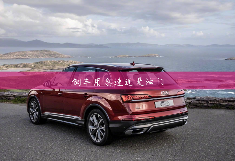 倒车用怠速还是油门