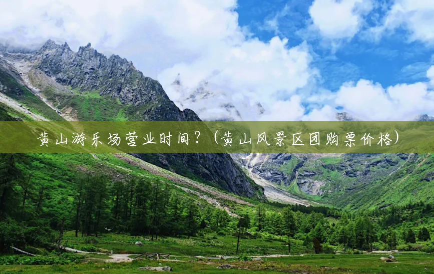 黄山游乐场营业时间?(黄山风景区团购票价格) 黄山游乐场营业时间?(黄山风景区团购票价格)