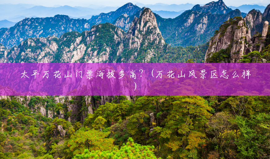 太平万花山门票海拔多高?(万花山风景区怎么样) 太平万花山门票海拔多高?(万花山风景区怎么样)