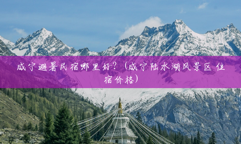 咸宁避暑民宿哪里好?(咸宁陆水湖风景区 住宿价格) 咸宁避暑民宿哪里好?(咸宁陆水湖风景区 住宿价格)