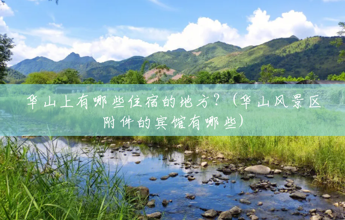华山上有哪些住宿的地方?(华山风景区附件的宾馆有哪些) 华山上有哪些住宿的地方?(华山风景区附件的宾馆有哪些)