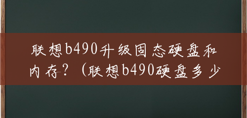 联想b490升级固态硬盘和内存？(联想b490硬盘多少钱一个)