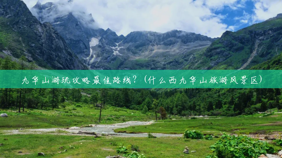 九华山游玩攻略最佳路线?(什么西九华山旅游风景区) 九华山游玩攻略最佳路线?(什么西九华山旅游风景区)
