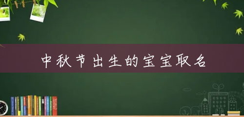 中秋节出生的宝宝取名 中秋节出生的宝宝取名
