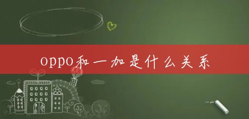 oppo和一加是什么关系 oppo和一加是什么关系