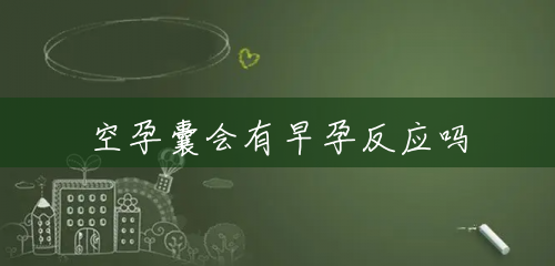 空孕囊会有早孕反应吗 空孕囊会有早孕反应吗
