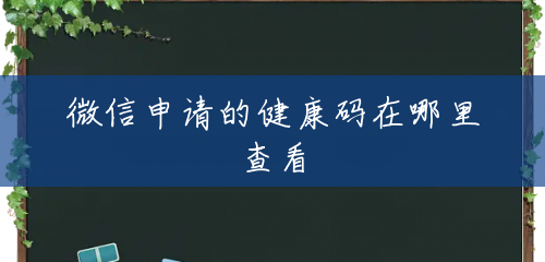 微信申请的健康码在哪里查看 微信申请的健康码在哪里查看