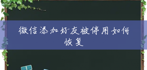 微信添加好友被停用如何恢复 微信添加好友被停用如何恢复