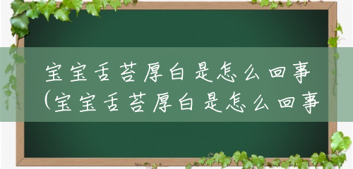 宝宝舌苔厚白是怎么回事(宝宝舌苔厚白是怎么回事吃什么调理) 宝宝舌苔厚白是怎么回事(宝宝舌苔厚白是怎么回事吃什么调理)