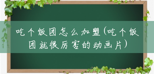 吃个饭团怎么加盟(吃个饭团就很厉害的动画片) 吃个饭团怎么加盟(吃个饭团就很厉害的动画片)
