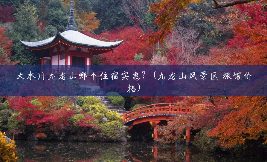 大水川九龙山哪个住宿实惠？(九龙山风景区 旅馆价格)