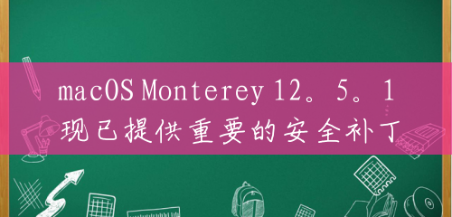 macOS Monterey 12。5。1 现已提供重要的安全补丁