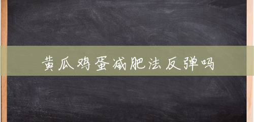 黄瓜鸡蛋减肥法反弹吗 黄瓜鸡蛋减肥法反弹吗