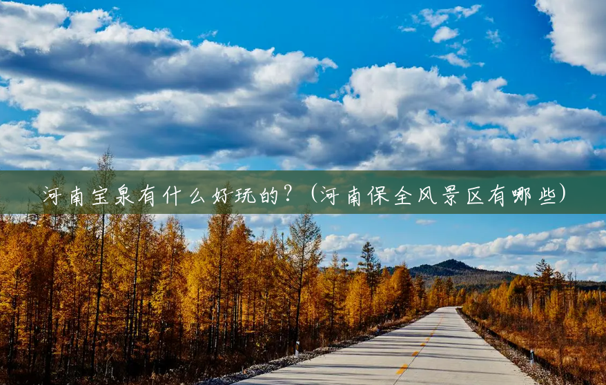 河南宝泉有什么好玩的?(河南保全风景区有哪些) 河南宝泉有什么好玩的?(河南保全风景区有哪些)