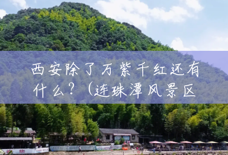 西安除了万紫千红还有什么?(连珠潭风景区怎么样) 西安除了万紫千红还有什么?(连珠潭风景区怎么样)