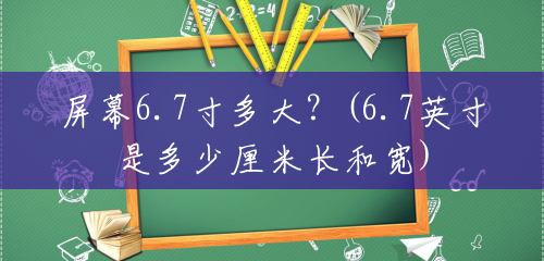屏幕6.7寸多大?(6.7英寸是多少厘米长和宽) 屏幕6.7寸多大?(6.7英寸是多少厘米长和宽)