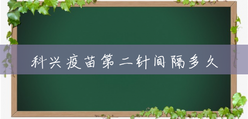 科兴疫苗第二针间隔多久 科兴疫苗第二针间隔多久