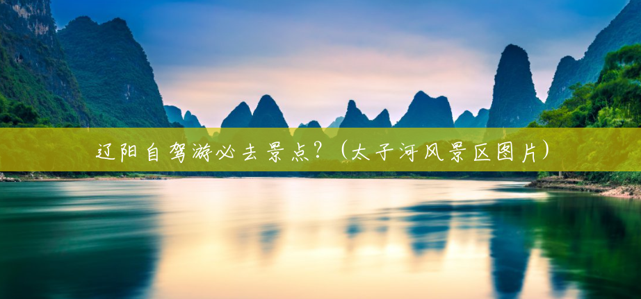 辽阳自驾游必去景点?(太子河风景区图片) 辽阳自驾游必去景点?(太子河风景区图片)