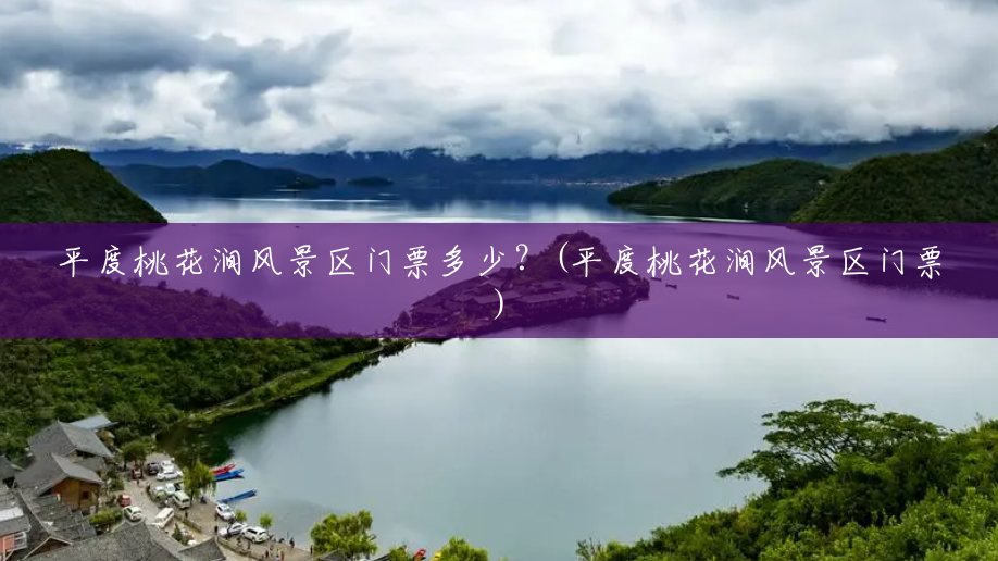 平度桃花涧风景区门票多少?(平度桃花涧风景区门票) 平度桃花涧风景区门票多少?(平度桃花涧风景区门票)