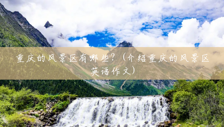 重庆的风景区有哪些?(介绍重庆的风景区英语作文) 重庆的风景区有哪些?(介绍重庆的风景区英语作文)
