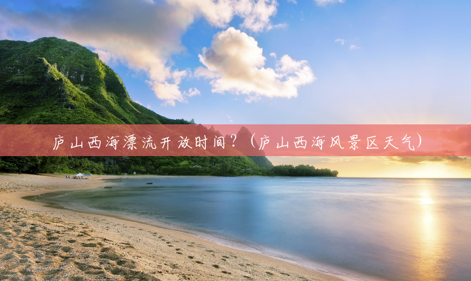 庐山西海漂流开放时间？(庐山西海风景区天气)