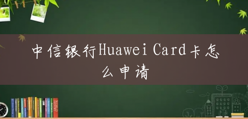 中信银行Huawei Card卡怎么申请