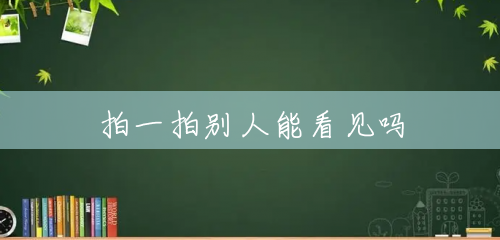 拍一拍别人能看见吗