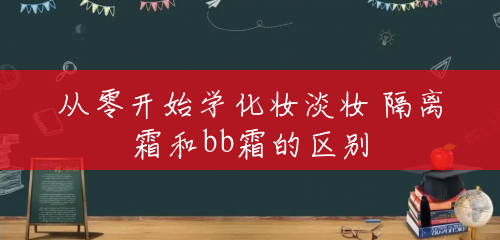 从零开始学化妆淡妆 隔离霜和bb霜的区别 从零开始学化妆淡妆 隔离霜和bb霜的区别