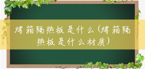 烤箱隔热板是什么(烤箱隔热板是什么材质) 烤箱隔热板是什么(烤箱隔热板是什么材质)