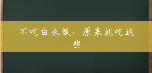 不吃白米饭，原来就吃这些