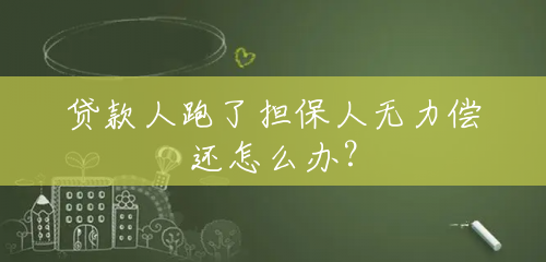 贷款人跑了担保人无力偿还怎么办? 贷款人跑了担保人无力偿还怎么办?