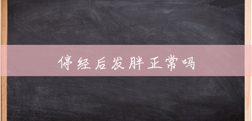 停经后发胖正常吗 停经后发胖正常吗