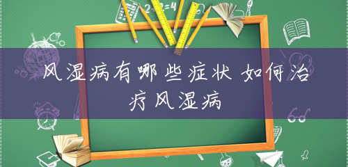 风湿病有哪些症状 如何治疗风湿病 风湿病有哪些症状 如何治疗风湿病