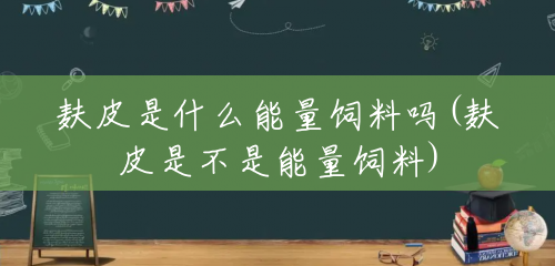 麸皮是什么能量饲料吗(麸皮是不是能量饲料) 麸皮是什么能量饲料吗(麸皮是不是能量饲料)